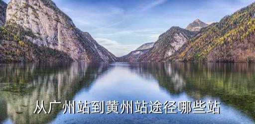 從廣州站到黃州站途徑哪些站