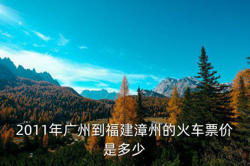2011年廣州到福建漳州的火車票價是多少