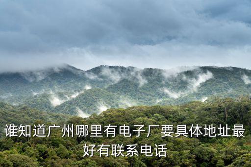 廣州創勝電子，誰知道廣州哪里有電子廠要具體地址最好有聯系電話