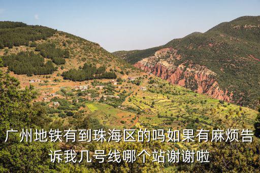 廣州地鐵有到珠海區(qū)的嗎如果有麻煩告訴我?guī)滋柧€哪個站謝謝啦