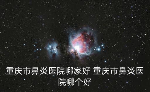 重慶市民安大道北回歸線二手房，重慶治療鼻炎醫院的地址是多少重慶治療鼻炎醫院的地址是多