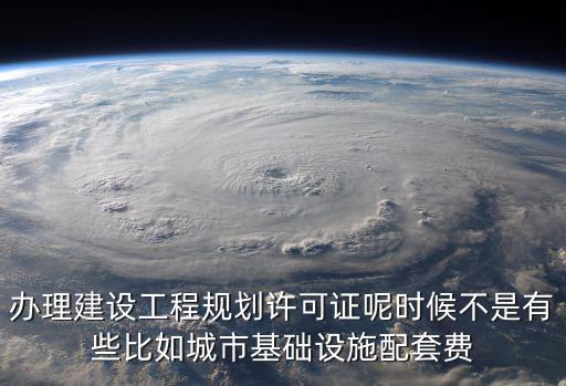 辦理建設(shè)工程規(guī)劃許可證呢時(shí)候不是有些比如城市基礎(chǔ)設(shè)施配套費(fèi)