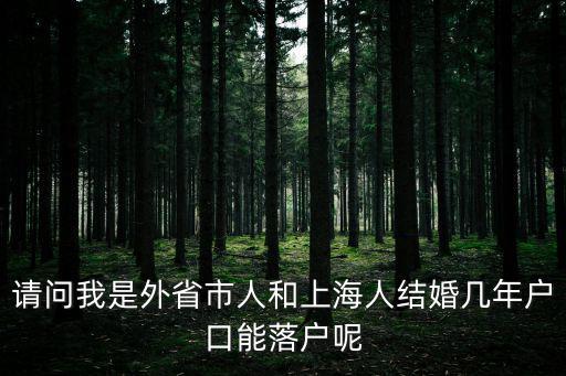 請問我是外省市人和上海人結(jié)婚幾年戶口能落戶呢