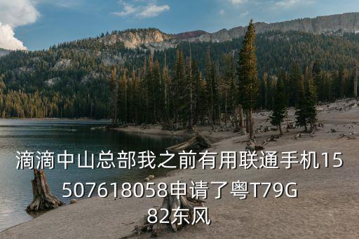 滴滴中山總部我之前有用聯通手機15507618058申請了粵T79G82東風