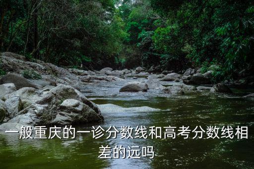 一般重慶的一診分數線和高考分數線相差的遠嗎