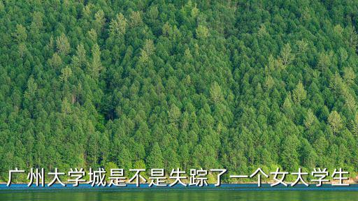廣州大學城是不是失蹤了一個女大學生