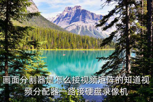 屏幕分割器怎么鏈接，畫面分割器是怎么接視頻矩陣的知道視頻分配器一路接硬盤錄像機