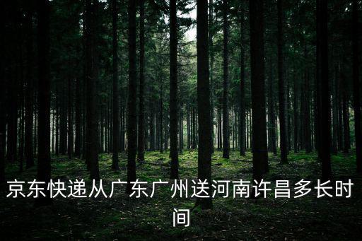 京東快遞從廣東廣州送河南許昌多長時間