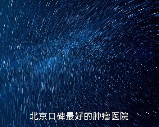 全國腫瘤醫院排名第一，北京口碑最好的腫瘤醫院