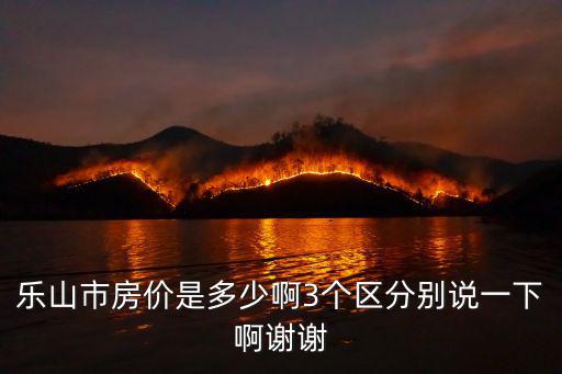 樂山市房價是多少啊3個區分別說一下啊謝謝