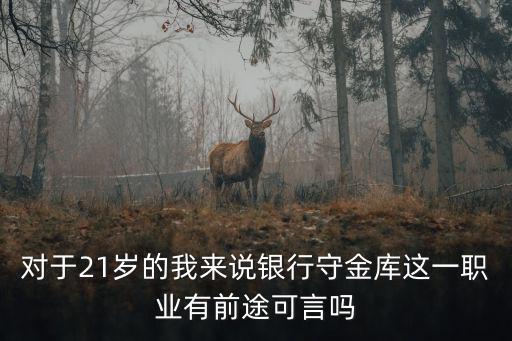 對于21歲的我來說銀行守金庫這一職業有前途可言嗎