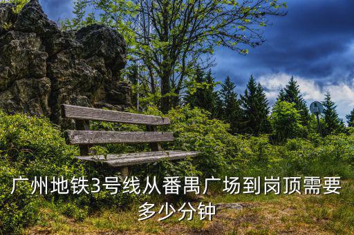 廣州地鐵3號線從番禺廣場到崗頂需要多少分鐘