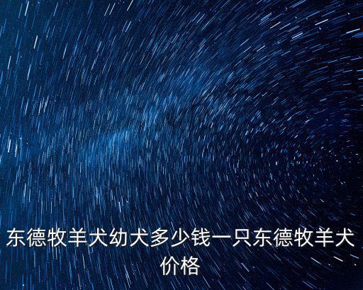 東德工作犬多少錢，我家里有一條東德牧羊犬母的有一歲多了吧能賣多少錢