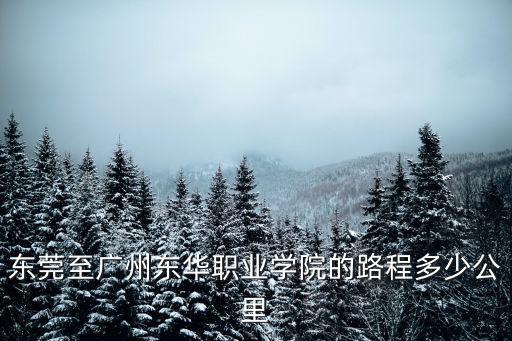 東莞至廣州東華職業學院的路程多少公里