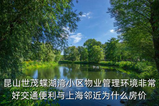 昆南哪個小區房價比較低，昆山世茂蝶湖灣小區物業管理環境非常好交通便利與上海鄰近為什么房價