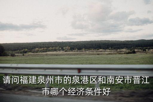 請(qǐng)問福建泉州市的泉港區(qū)和南安市晉江市哪個(gè)經(jīng)濟(jì)條件好