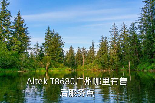 Altek T8680廣州哪里有售后服務點