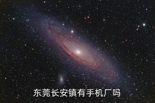 東莞地圖長安手機廠，東莞長安鎮有手機廠嗎