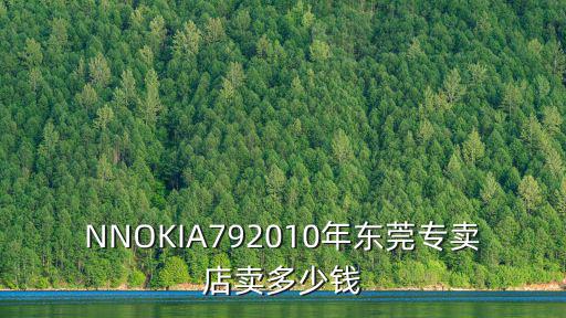 NNOKIA792010年東莞專賣店賣多少錢