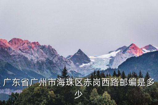廣東省廣州市海珠區(qū)赤崗西路郵編是多少