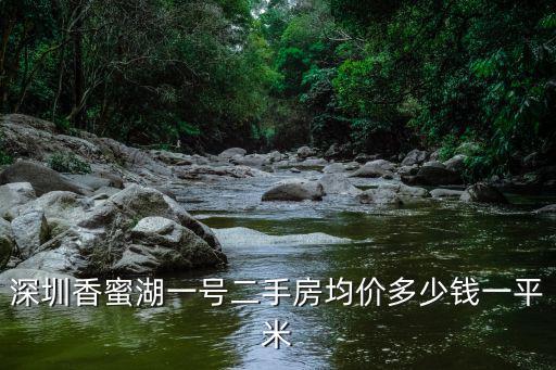 深圳香蜜湖房價每平米，深圳香蜜湖一號二手房均價多少錢一平米