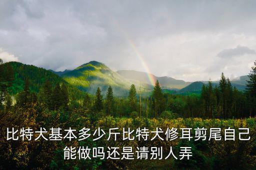 比特犬基本多少斤比特犬修耳剪尾自己能做嗎還是請別人弄