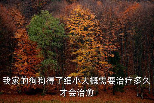 狗狗細(xì)小要多少天康復(fù)，我家的狗狗得了細(xì)小大概需要治療多久才會(huì)治愈