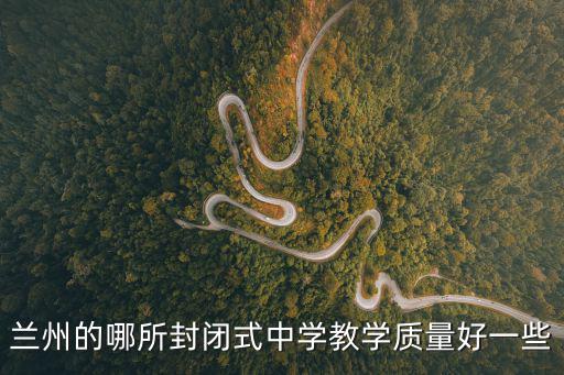 蘭州的哪所封閉式中學(xué)教學(xué)質(zhì)量好一些