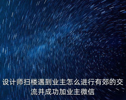 設計師掃樓遇到業主怎么進行有郊的交流并成功加業主微信