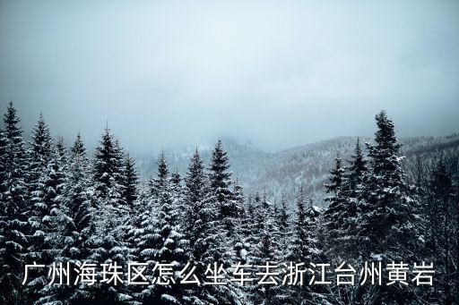 廣州到黃巖汽車，廣州海珠區(qū)怎么坐車去浙江臺(tái)州黃巖