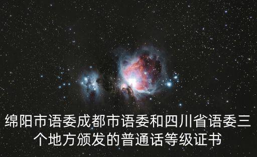 綿陽市語委成都市語委和四川省語委三個地方頒發(fā)的普通話等級證書