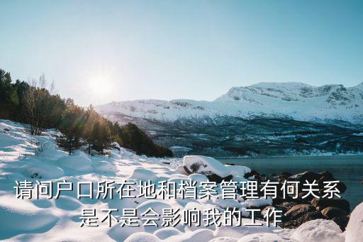 請(qǐng)問(wèn)戶口所在地和檔案管理有何關(guān)系 是不是會(huì)影響我的工作