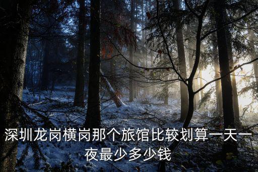 深圳龍崗橫崗那個旅館比較劃算一天一夜最少多少錢