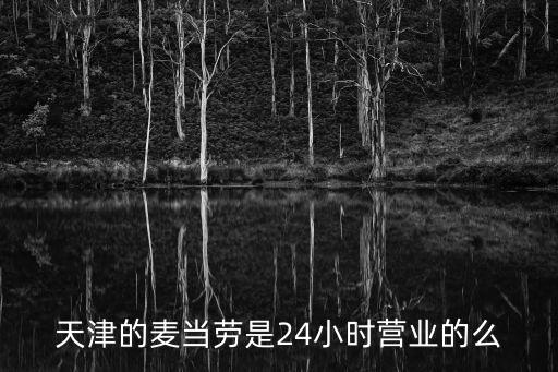 天津的麥當勞是24小時營業的么