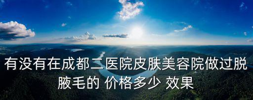 成都市二醫院激光脫毛科室，激光脫毛手術在成都找哪個醫院做比較好