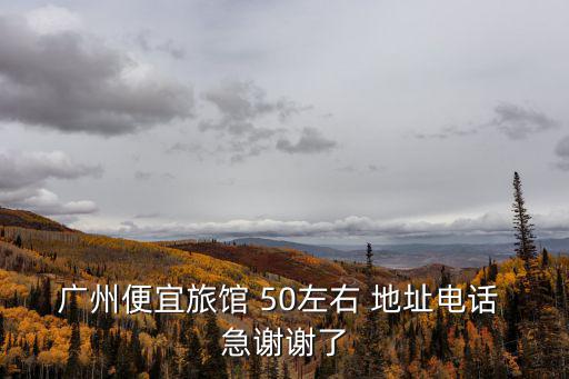廣州便宜旅館 50左右 地址電話 急謝謝了