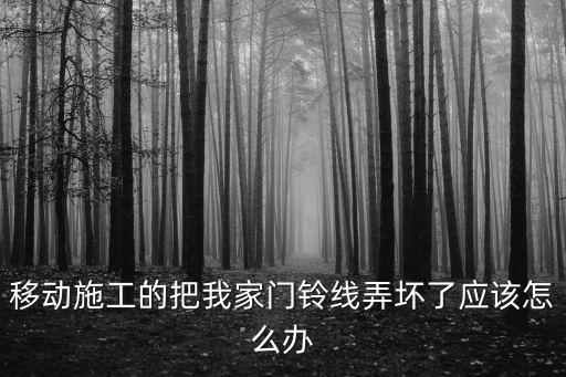 移動施工的把我家門鈴線弄壞了應該怎么辦