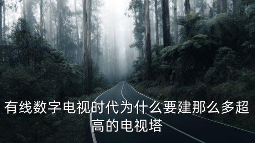 有線數(shù)字電視時代為什么要建那么多超高的電視塔