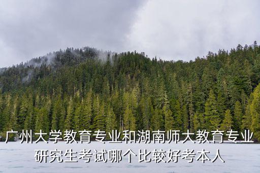 廣州大學教育專業和湖南師大教育專業研究生考試哪個比較好考本人