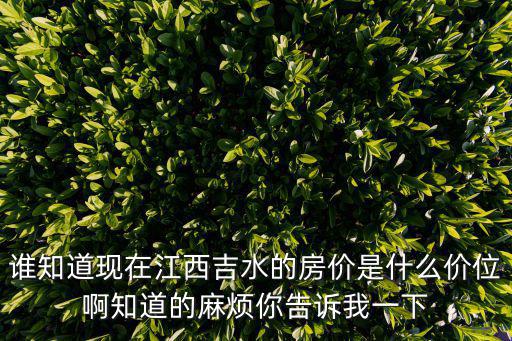 誰知道現在江西吉水的房價是什么價位啊知道的麻煩你告訴我一下