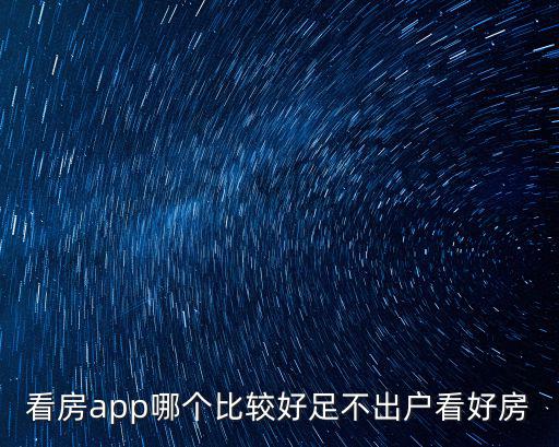 看房app哪個(gè)比較好足不出戶看好房