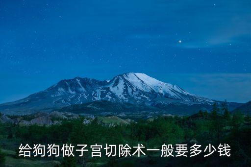 給狗做切除子宮多少錢，給狗狗做子宮切除術一般要多少錢