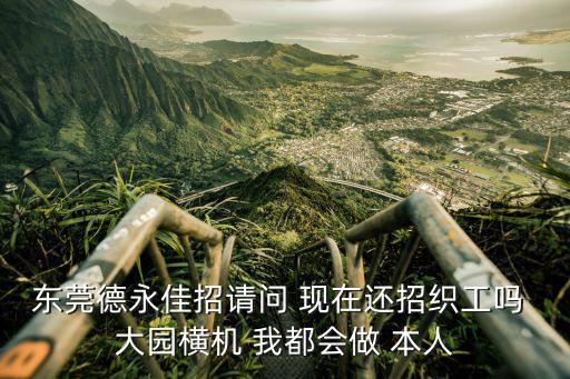 東莞德永佳招請問 現在還招織工嗎 大園橫機 我都會做 本人