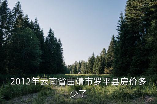 2012年云南省曲靖市羅平縣房價多少了