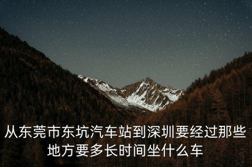 東莞到深圳石巖要多久，從東莞市東坑汽車站到深圳要經(jīng)過那些地方要多長時間坐什么車