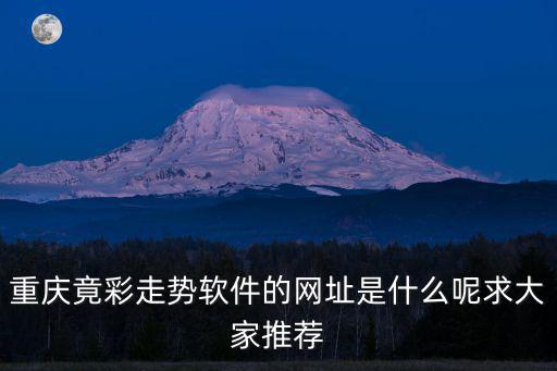 重慶竟彩走勢軟件的網址是什么呢求大家推薦