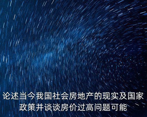 論述當今我國社會房地產的現實及國家政策并談談房價過高問題可能