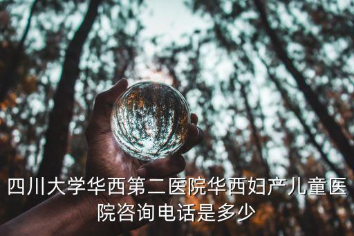 四川大學華西第二醫院華西婦產兒童醫院咨詢電話是多少