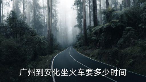 廣州到安化坐火車要多少時(shí)間