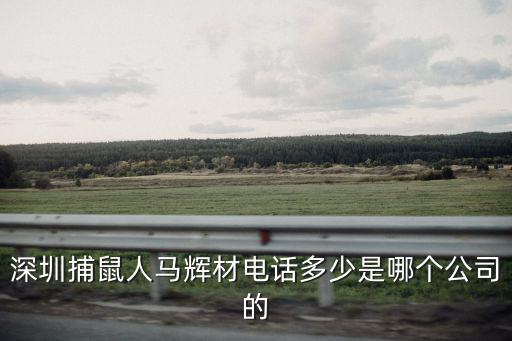 深圳捕鼠人馬輝材電話多少是哪個公司的